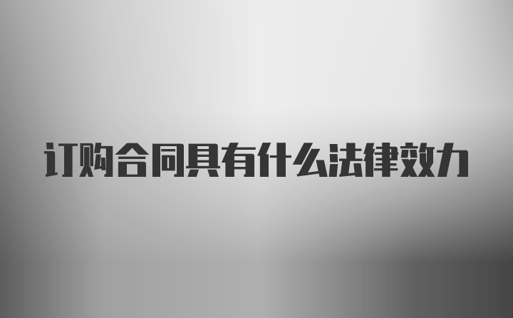 订购合同具有什么法律效力