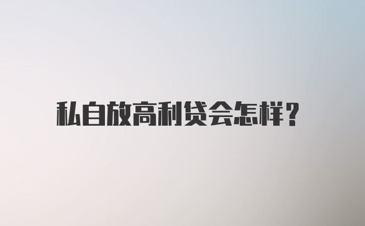 私自放高利贷会怎样？