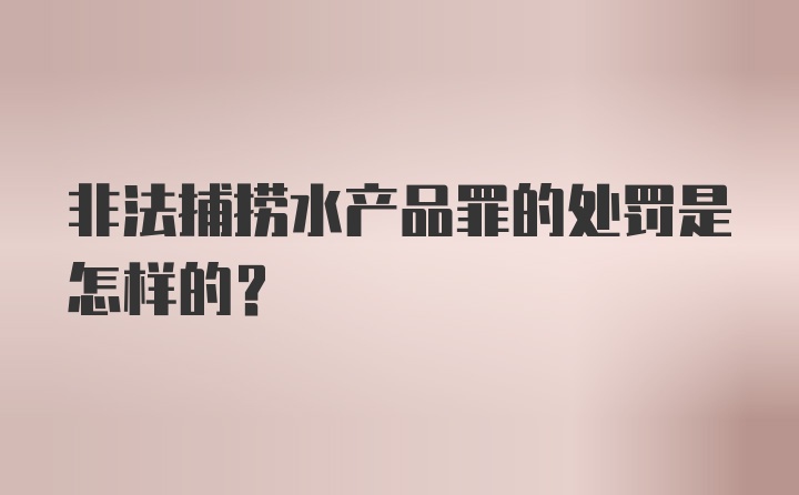 非法捕捞水产品罪的处罚是怎样的?