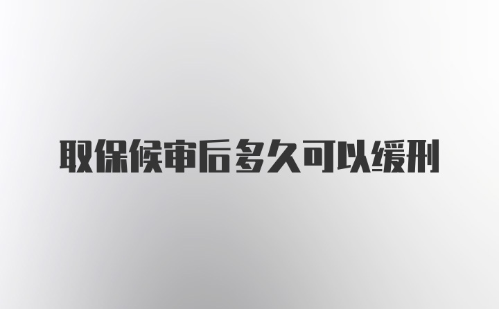 取保候审后多久可以缓刑