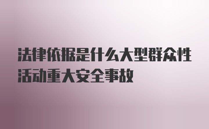 法律依据是什么大型群众性活动重大安全事故