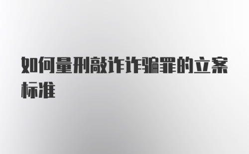 如何量刑敲诈诈骗罪的立案标准