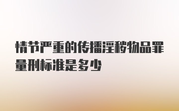 情节严重的传播淫秽物品罪量刑标准是多少