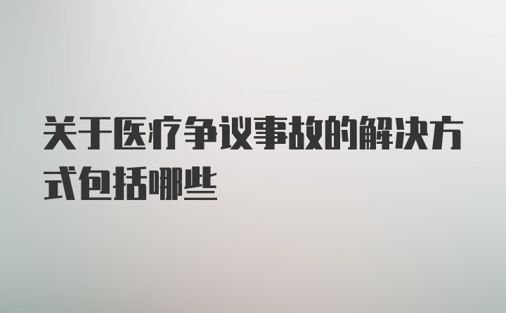 关于医疗争议事故的解决方式包括哪些