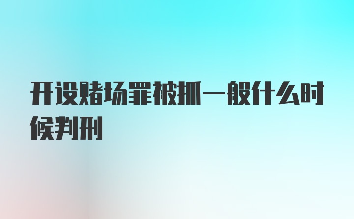 开设赌场罪被抓一般什么时候判刑