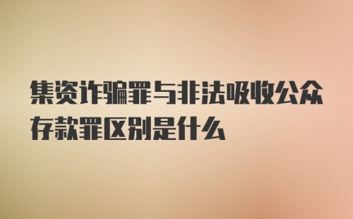 集资诈骗罪与非法吸收公众存款罪区别是什么