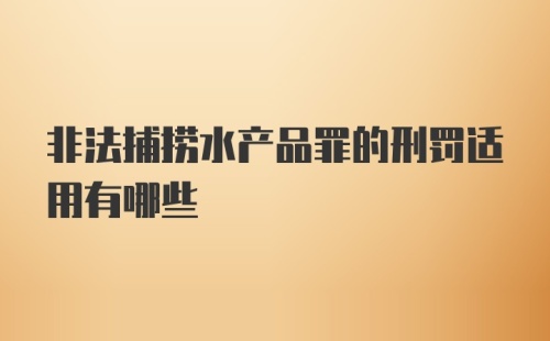 非法捕捞水产品罪的刑罚适用有哪些