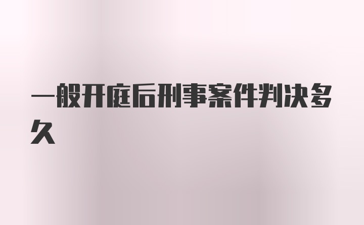 一般开庭后刑事案件判决多久