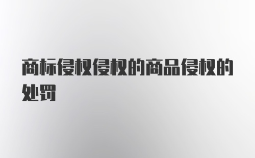 商标侵权侵权的商品侵权的处罚