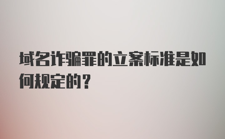 域名诈骗罪的立案标准是如何规定的？