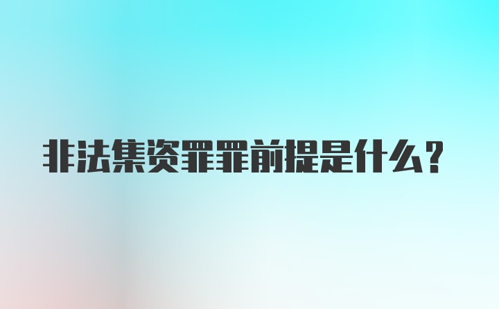 非法集资罪罪前提是什么？