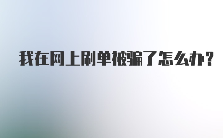 我在网上刷单被骗了怎么办？