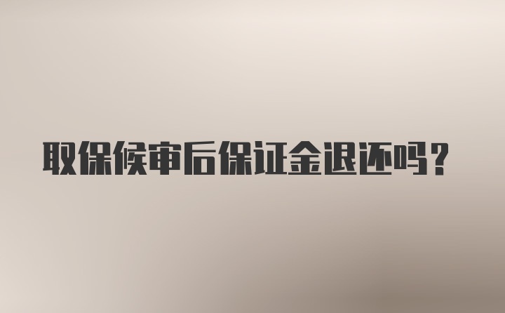 取保候审后保证金退还吗？