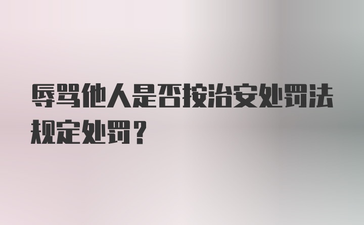 辱骂他人是否按治安处罚法规定处罚？