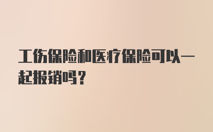 工伤保险和医疗保险可以一起报销吗？