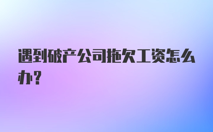 遇到破产公司拖欠工资怎么办？