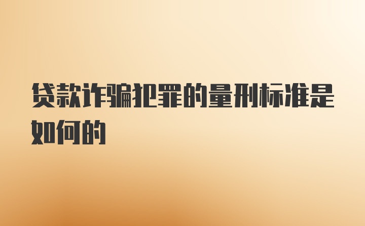 贷款诈骗犯罪的量刑标准是如何的