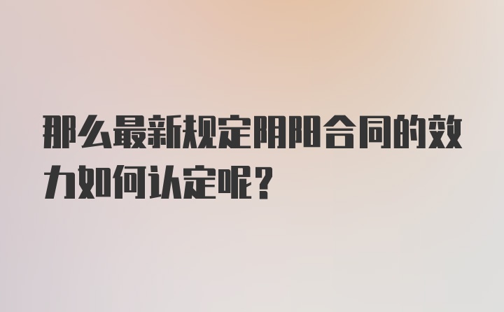 那么最新规定阴阳合同的效力如何认定呢？