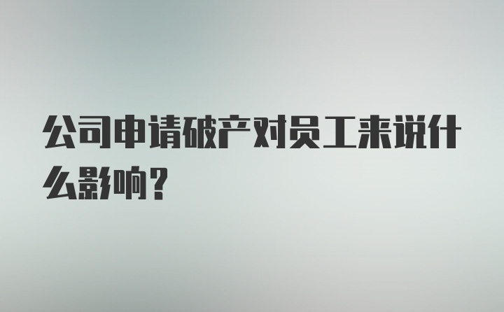 公司申请破产对员工来说什么影响？