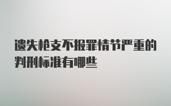 遗失枪支不报罪情节严重的判刑标准有哪些