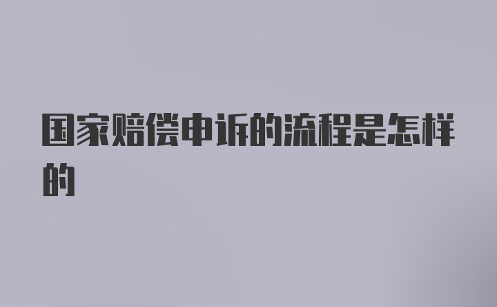 国家赔偿申诉的流程是怎样的