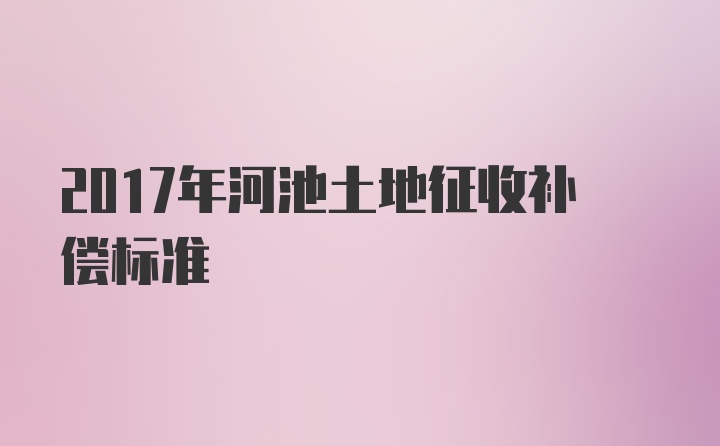 2017年河池土地征收补偿标准