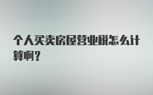 个人买卖房屋营业税怎么计算啊？