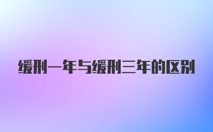 缓刑一年与缓刑三年的区别