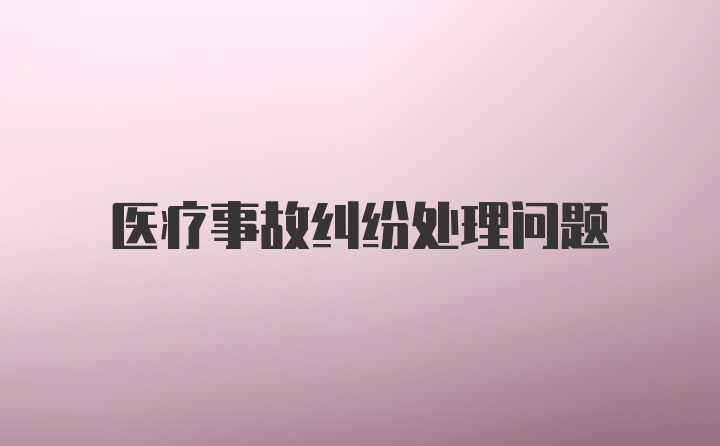 医疗事故纠纷处理问题