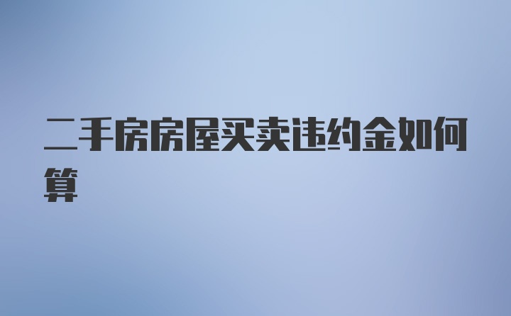 二手房房屋买卖违约金如何算