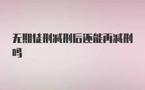 无期徒刑减刑后还能再减刑吗