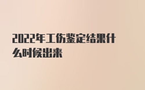 2022年工伤鉴定结果什么时候出来