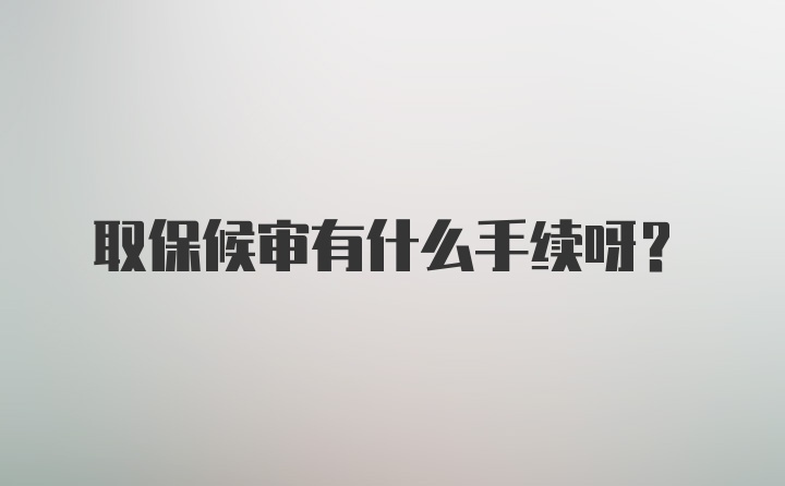 取保候审有什么手续呀？