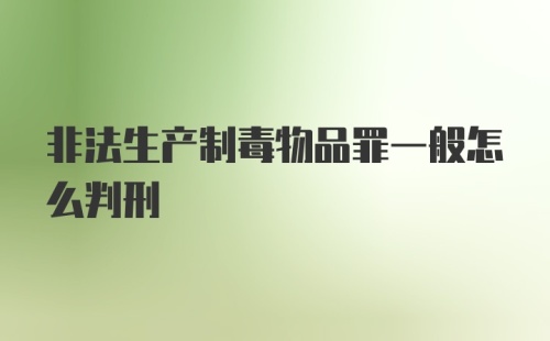 非法生产制毒物品罪一般怎么判刑