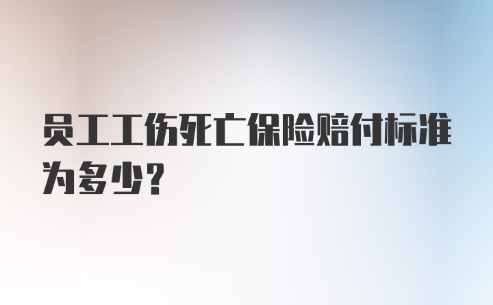 员工工伤死亡保险赔付标准为多少？