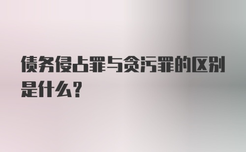 债务侵占罪与贪污罪的区别是什么？