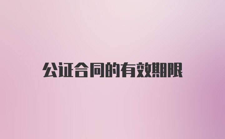 公证合同的有效期限