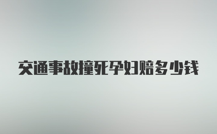 交通事故撞死孕妇赔多少钱