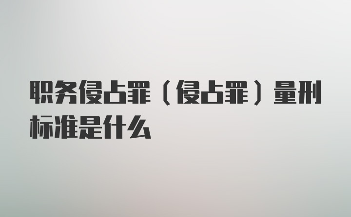 职务侵占罪（侵占罪）量刑标准是什么