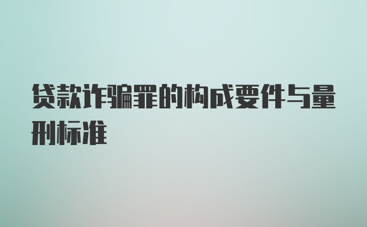 贷款诈骗罪的构成要件与量刑标准