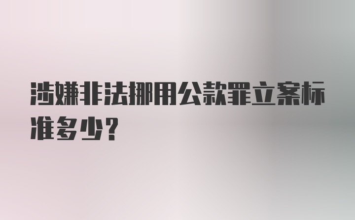 涉嫌非法挪用公款罪立案标准多少？