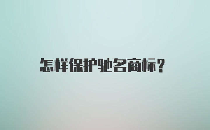 怎样保护驰名商标？