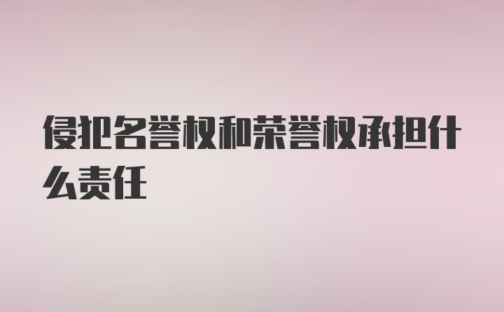 侵犯名誉权和荣誉权承担什么责任