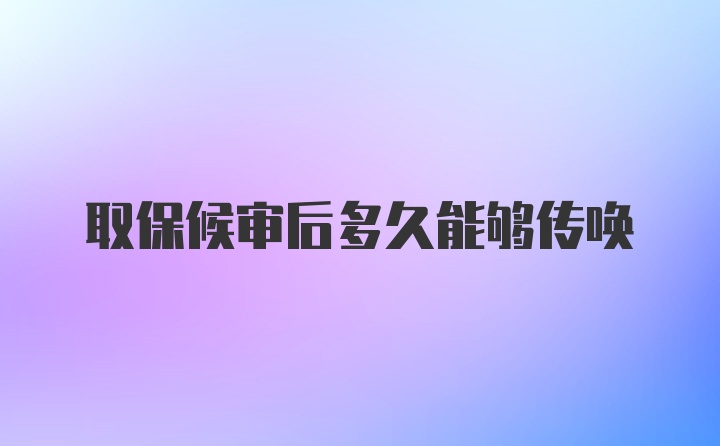 取保候审后多久能够传唤