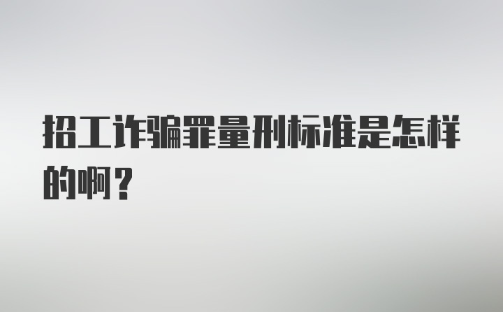 招工诈骗罪量刑标准是怎样的啊?