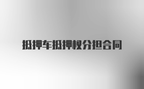 抵押车抵押权分担合同