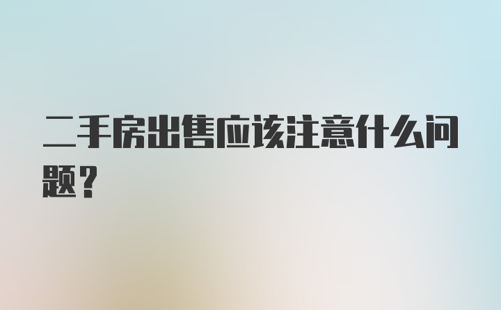 二手房出售应该注意什么问题？