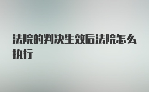 法院的判决生效后法院怎么执行