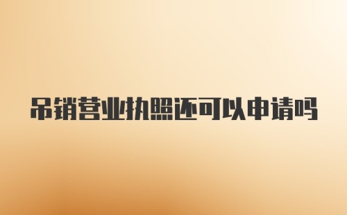 吊销营业执照还可以申请吗