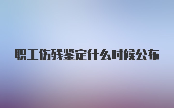 职工伤残鉴定什么时候公布